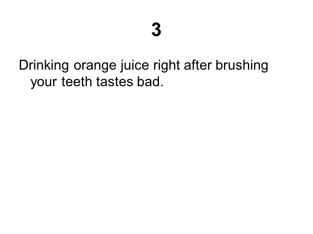 3 Drinking orange juice right after brushing your teeth tastes bad.